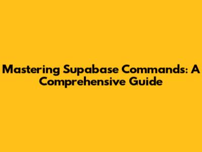 Mastering Supabase Commands: A Comprehensive Guide