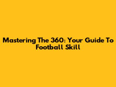 Mastering The 360: Your Guide To Football Skill