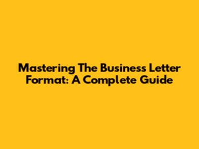 Mastering The Business Letter Format: A Complete Guide