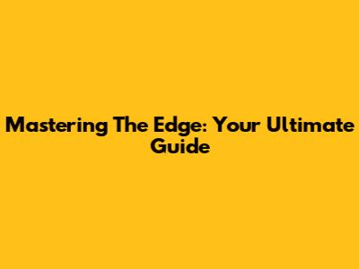 Mastering The Edge: Your Ultimate Guide