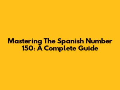 Mastering The Spanish Number 150: A Complete Guide