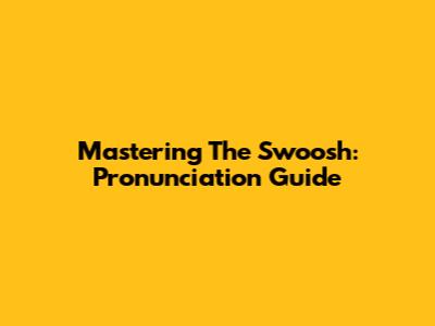Mastering The Swoosh: Pronunciation Guide