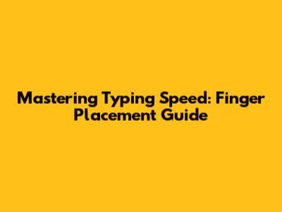 Mastering Typing Speed: Finger Placement Guide