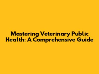 Mastering Veterinary Public Health: A Comprehensive Guide