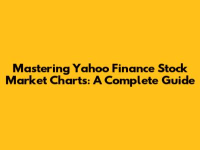 Mastering Yahoo Finance Stock Market Charts: A Complete Guide