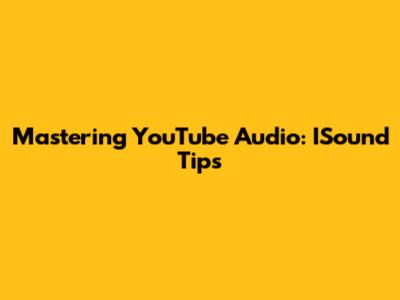 Mastering YouTube Audio: ISound Tips