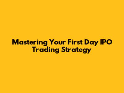 Mastering Your First Day IPO Trading Strategy