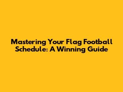 Mastering Your Flag Football Schedule: A Winning Guide