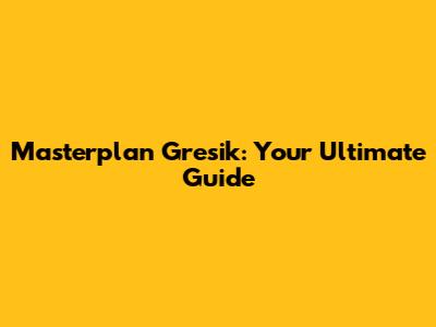 Masterplan Gresik: Your Ultimate Guide
