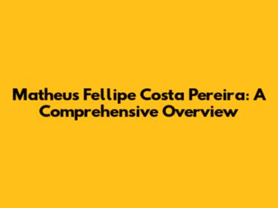 Matheus Fellipe Costa Pereira: A Comprehensive Overview