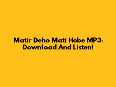 Matir Deho Mati Hobe MP3: Download And Listen!