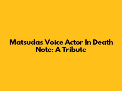 Matsuda's Voice Actor In Death Note: A Tribute