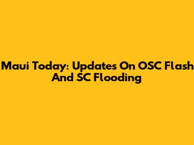 Maui Today: Updates On OSC Flash And SC Flooding