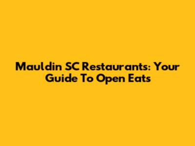 Mauldin SC Restaurants: Your Guide To Open Eats