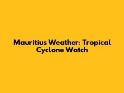 Mauritius Weather: Tropical Cyclone Watch