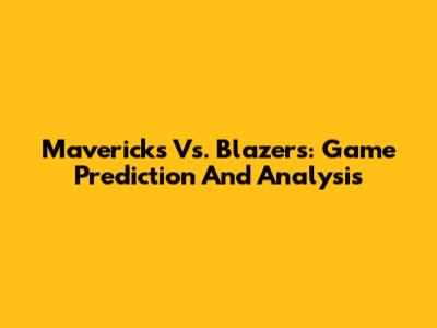 Mavericks Vs. Blazers: Game Prediction And Analysis