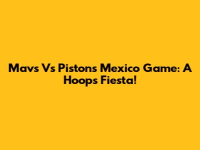 Mavs Vs Pistons Mexico Game: A Hoops Fiesta!