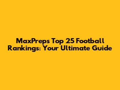 MaxPreps Top 25 Football Rankings: Your Ultimate Guide