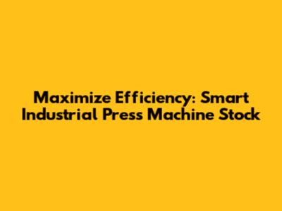 Maximize Efficiency: Smart Industrial Press Machine Stock
