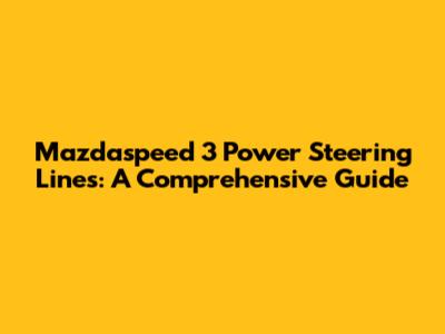 Mazdaspeed 3 Power Steering Lines: A Comprehensive Guide