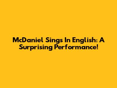 McDaniel Sings In English: A Surprising Performance!