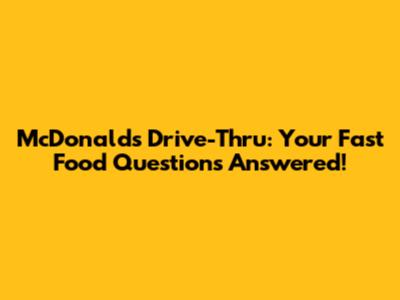 McDonald's Drive-Thru: Your Fast Food Questions Answered!