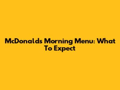McDonald's Morning Menu: What To Expect