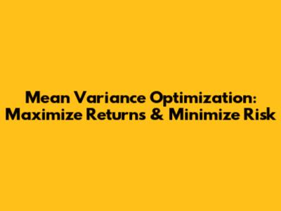 Mean Variance Optimization: Maximize Returns & Minimize Risk