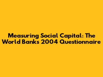 Measuring Social Capital: The World Bank's 2004 Questionnaire