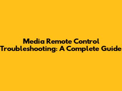 Media Remote Control Troubleshooting: A Complete Guide