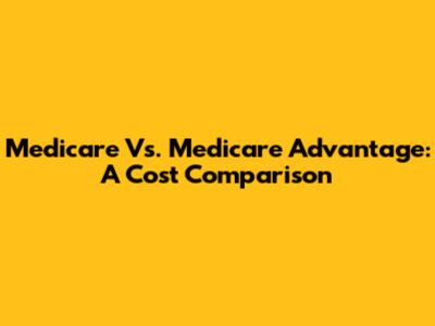 Medicare Vs. Medicare Advantage: A Cost Comparison