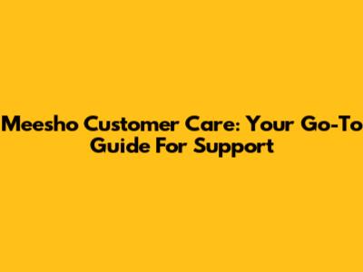 Meesho Customer Care: Your Go-To Guide For Support