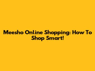 Meesho Online Shopping: How To Shop Smart!