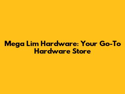 Mega Lim Hardware: Your Go-To Hardware Store
