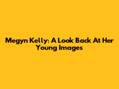 Megyn Kelly: A Look Back At Her Young Images