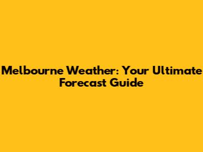 Melbourne Weather: Your Ultimate Forecast Guide
