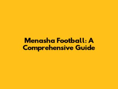 Menasha Football: A Comprehensive Guide