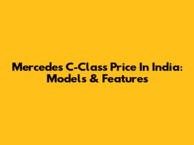 Mercedes C-Class Price In India: Models & Features