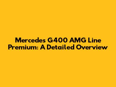 Mercedes G400 AMG Line Premium: A Detailed Overview