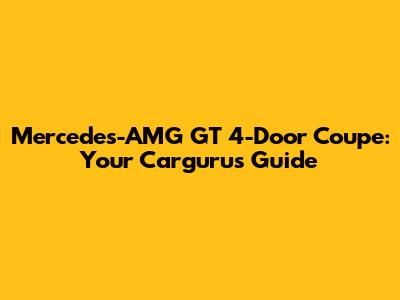 Mercedes-AMG GT 4-Door Coupe: Your Cargurus Guide