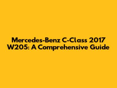 Mercedes-Benz C-Class 2017 W205: A Comprehensive Guide