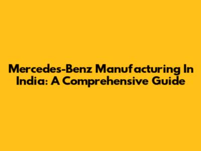 Mercedes-Benz Manufacturing In India: A Comprehensive Guide