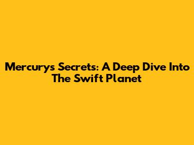 Mercury's Secrets: A Deep Dive Into The Swift Planet