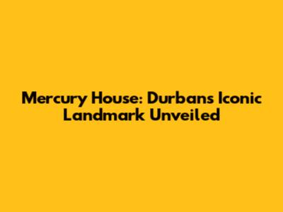 Mercury House: Durban's Iconic Landmark Unveiled