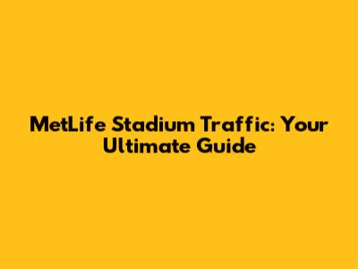 MetLife Stadium Traffic: Your Ultimate Guide