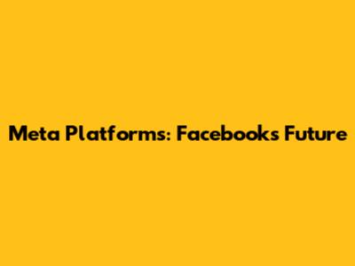 Meta Platforms: Facebook's Future