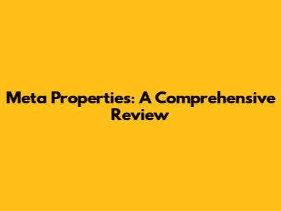 Meta Properties: A Comprehensive Review
