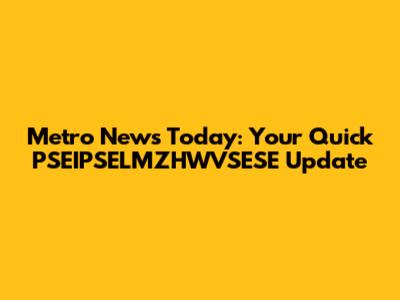 Metro News Today: Your Quick PSEIPSELMZHWVSESE Update