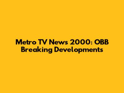 Metro TV News 2000: OBB Breaking Developments