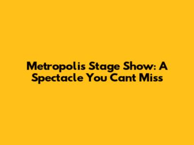 Metropolis Stage Show: A Spectacle You Can't Miss